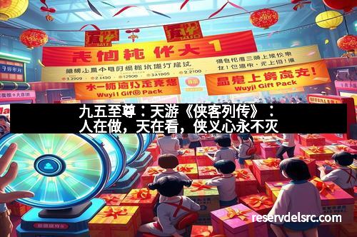 九五至尊：天游《侠客列传》：人在做，天在看，侠义心永不灭