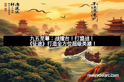 九五至尊：战擂台！打盟战！《征途》打造全方位超级英雄！